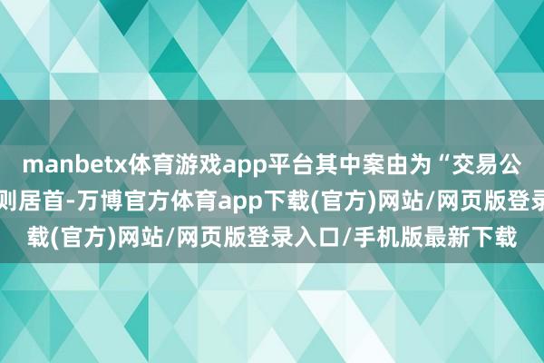 manbetx体育游戏app平台其中案由为“交易公约纠纷”的公告以324则居首-万博官方体育app下载(官方)网站/网页版登录入口/手机版最新下载