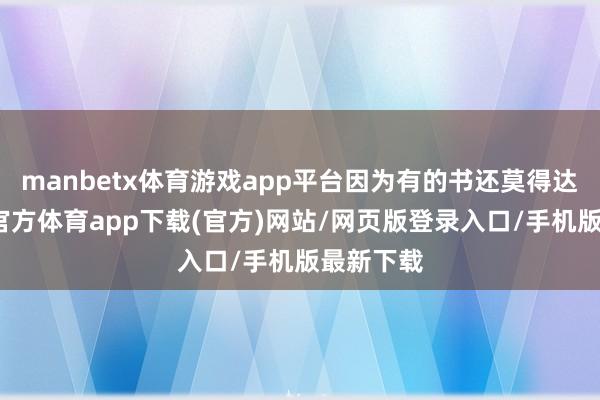 manbetx体育游戏app平台因为有的书还莫得达成-万博官方体育app下载(官方)网站/网页版登录入口/手机版最新下载