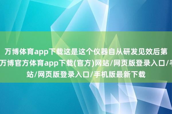 万博体育app下载这是这个仪器自从研发见效后第一次发出警报-万博官方体育app下载(官方)网站/网页版登录入口/手机版最新下载