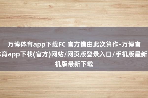 万博体育app下载FC 官方借由此次算作-万博官方体育app下载(官方)网站/网页版登录入口/手机版最新下载