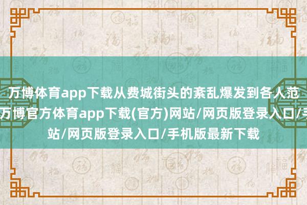 万博体育app下载从费城街头的紊乱爆发到各人范围的病毒溯源-万博官方体育app下载(官方)网站/网页版登录入口/手机版最新下载