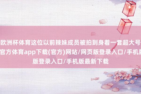 欧洲杯体育这位以前辣妹成员被拍到身着一套超大号西装-万博官方体育app下载(官方)网站/网页版登录入口/手机版最新下载