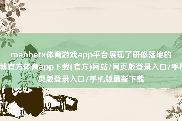manbetx体育游戏app平台展现了研修落地的完好闭环-万博官方体育app下载(官方)网站/网页版登录入口/手机版最新下载