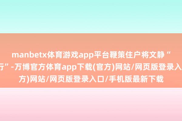 manbetx体育游戏app平台鞭策住户将文静“内化于心、外化于行”-万博官方体育app下载(官方)网站/网页版登录入口/手机版最新下载
