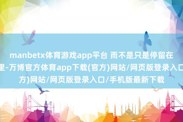 manbetx体育游戏app平台 而不是只是停留在 PPT 或想法考据里-万博官方体育app下载(官方)网站/网页版登录入口/手机版最新下载