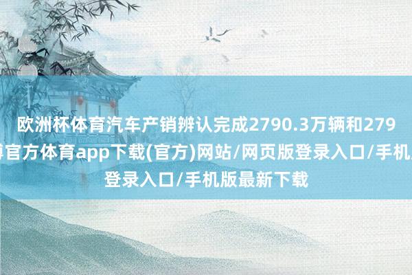 欧洲杯体育汽车产销辨认完成2790.3万辆和2794万辆-万博官方体育app下载(官方)网站/网页版登录入口/手机版最新下载
