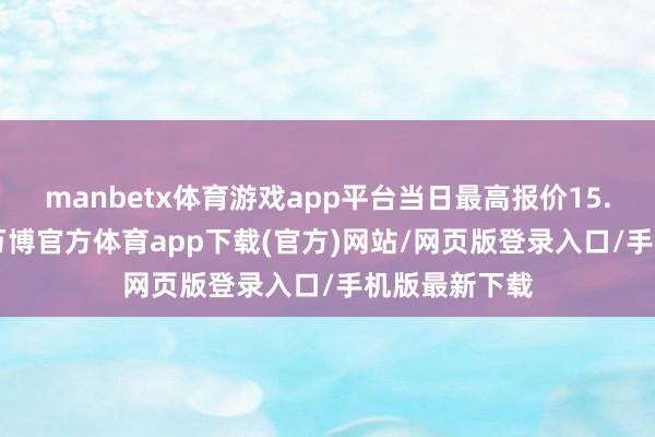 manbetx体育游戏app平台当日最高报价15.00元/公斤-万博官方体育app下载(官方)网站/网页版登录入口/手机版最新下载