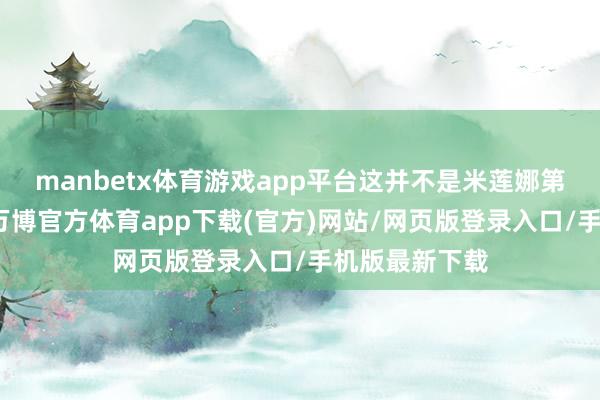 manbetx体育游戏app平台这并不是米莲娜第一次到沙县-万博官方体育app下载(官方)网站/网页版登录入口/手机版最新下载