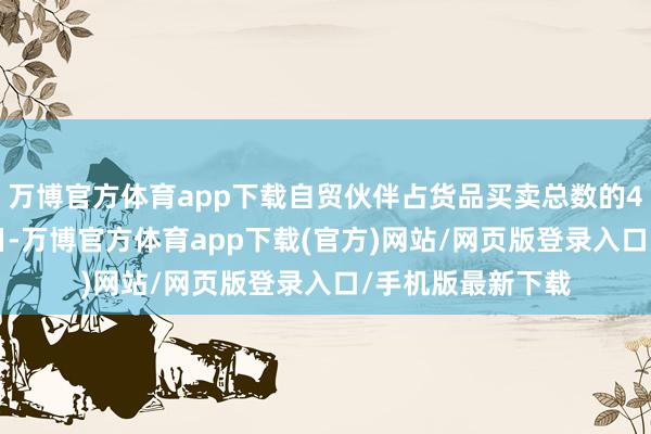 万博官方体育app下载自贸伙伴占货品买卖总数的45%……1月26日-万博官方体育app下载(官方)网站/网页版登录入口/手机版最新下载