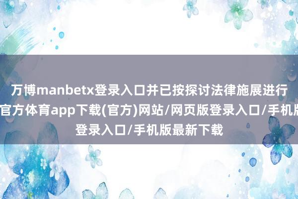 万博manbetx登录入口并已按探讨法律施展进行备案-万博官方体育app下载(官方)网站/网页版登录入口/手机版最新下载