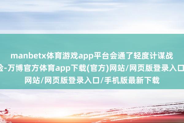 manbetx体育游戏app平台会通了轻度计谋战争和真谛探索冒险-万博官方体育app下载(官方)网站/网页版登录入口/手机版最新下载