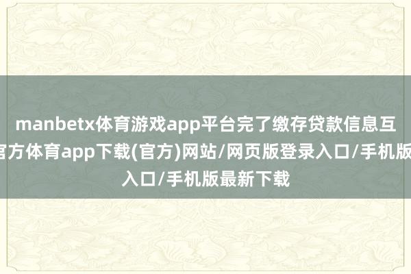 manbetx体育游戏app平台完了缴存贷款信息互认-万博官方体育app下载(官方)网站/网页版登录入口/手机版最新下载