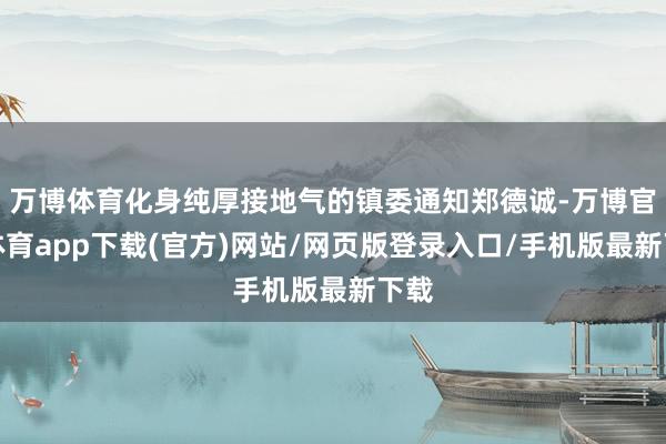 万博体育化身纯厚接地气的镇委通知郑德诚-万博官方体育app下载(官方)网站/网页版登录入口/手机版最新下载