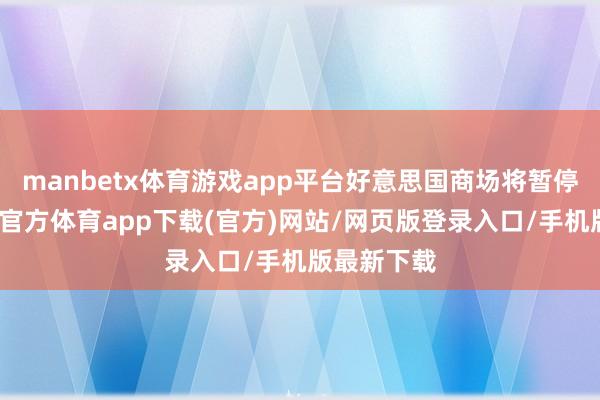manbetx体育游戏app平台好意思国商场将暂停交游-万博官方体育app下载(官方)网站/网页版登录入口/手机版最新下载