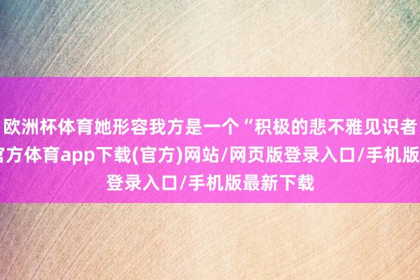 欧洲杯体育她形容我方是一个“积极的悲不雅见识者”-万博官方体育app下载(官方)网站/网页版登录入口/手机版最新下载
