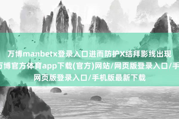 万博manbetx登录入口进而防护X结拜影线出现缠绕的事故-万博官方体育app下载(官方)网站/网页版登录入口/手机版最新下载