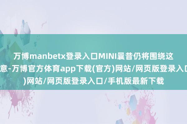 万博manbetx登录入口MINI曩昔仍将围绕这块圆形屏幕进行蓄意-万博官方体育app下载(官方)网站/网页版登录入口/手机版最新下载