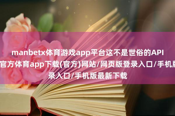 manbetx体育游戏app平台这不是世俗的API使用-万博官方体育app下载(官方)网站/网页版登录入口/手机版最新下载