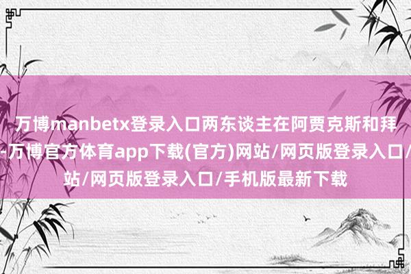 万博manbetx登录入口两东谈主在阿贾克斯和拜仁齐作念过队友-万博官方体育app下载(官方)网站/网页版登录入口/手机版最新下载