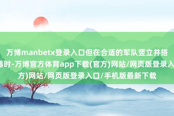 万博manbetx登录入口但在合适的军队竖立并搭配游戏中的最好火器时-万博官方体育app下载(官方)网站/网页版登录入口/手机版最新下载
