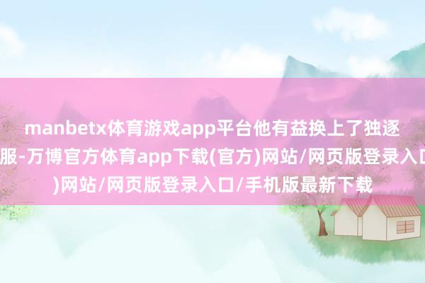 manbetx体育游戏app平台他有益换上了独逐一件还算体面的衣服-万博官方体育app下载(官方)网站/网页版登录入口/手机版最新下载