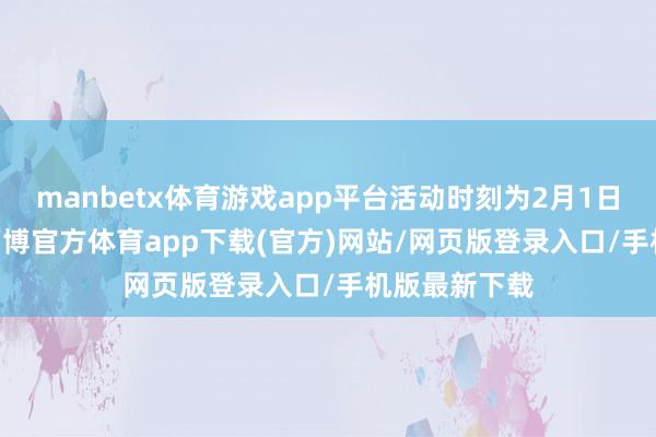 manbetx体育游戏app平台活动时刻为2月1日-2月17日-万博官方体育app下载(官方)网站/网页版登录入口/手机版最新下载