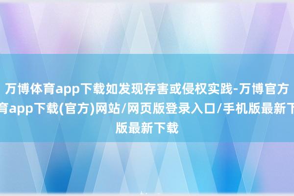 万博体育app下载如发现存害或侵权实践-万博官方体育app下载(官方)网站/网页版登录入口/手机版最新下载