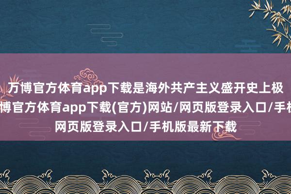 万博官方体育app下载是海外共产主义盛开史上极为忽视的-万博官方体育app下载(官方)网站/网页版登录入口/手机版最新下载