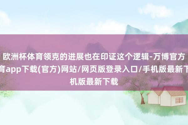 欧洲杯体育领克的进展也在印证这个逻辑-万博官方体育app下载(官方)网站/网页版登录入口/手机版最新下载