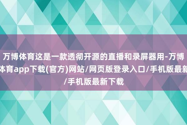 万博体育这是一款透彻开源的直播和录屏器用-万博官方体育app下载(官方)网站/网页版登录入口/手机版最新下载